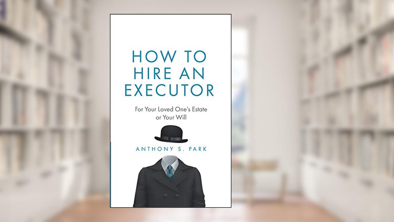 How to Hire an Executor: For Your Loved One's Estate or Your Will (Probate), written by Anthony S. Park