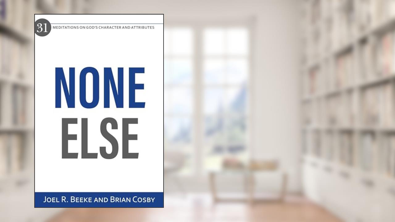 None Else: 31 Meditations on God's Character and Attributes, written by Joel R. Beeke; Brian Cosby