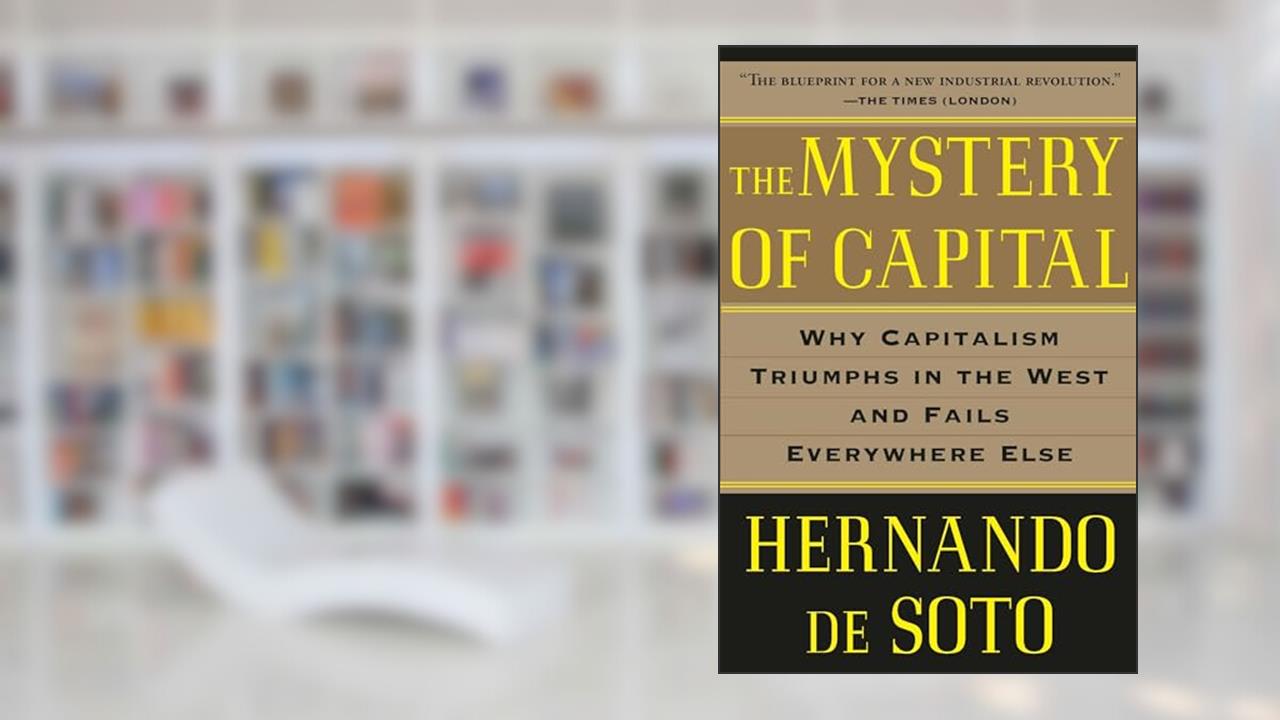 The Mystery of Capital: Why Capitalism Triumphs in the West and Fails Everywhere Else, written by Hernando De Soto
