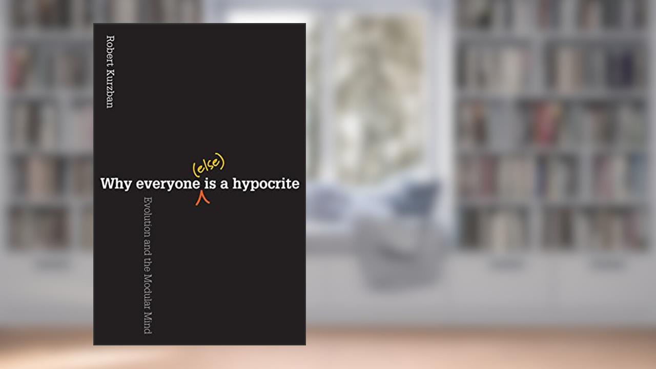 Why Everyone (Else) Is a Hypocrite: Evolution and the Modular Mind, written by Robert O. Kurzban