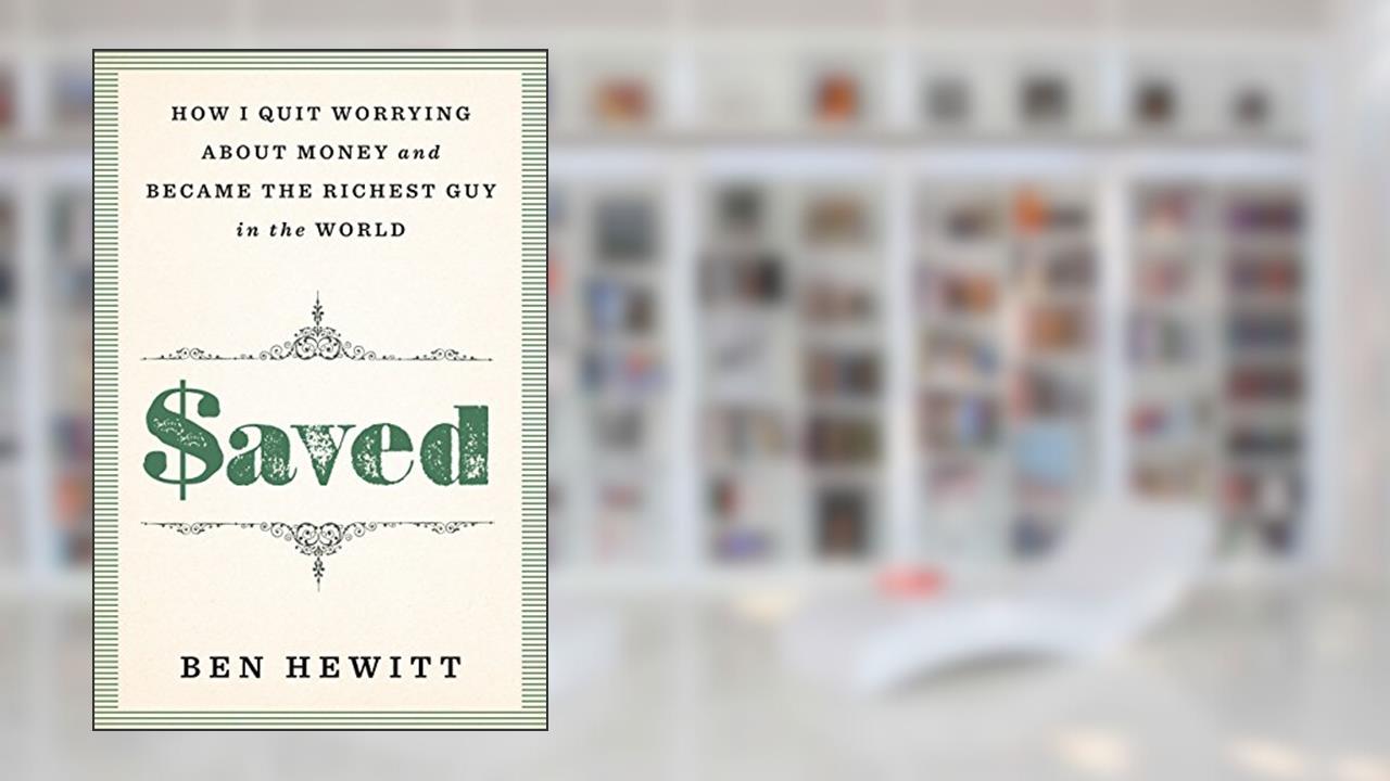 Saved: How I quit worrying about money and became the richest guy in the world, written by Ben Hewitt