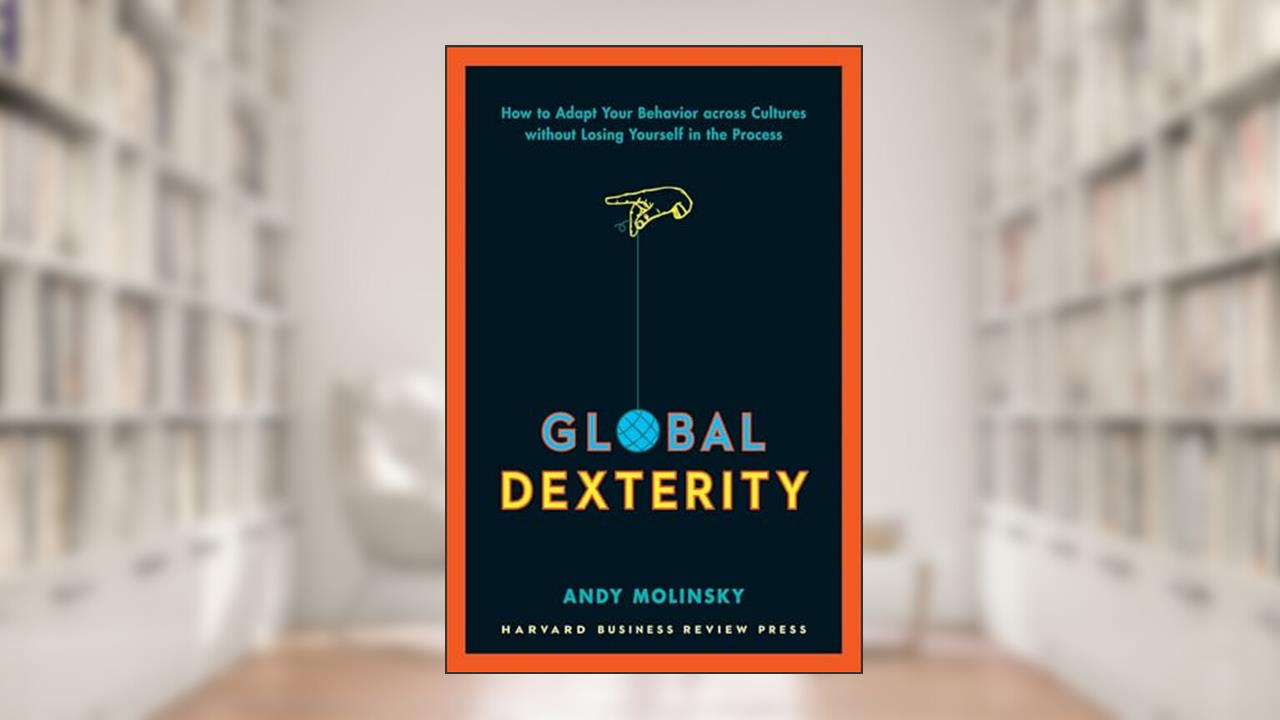 Global Dexterity: How to Adapt Your Behavior Across Cultures without Losing Yourself in the Process, written by Andy Molinsky