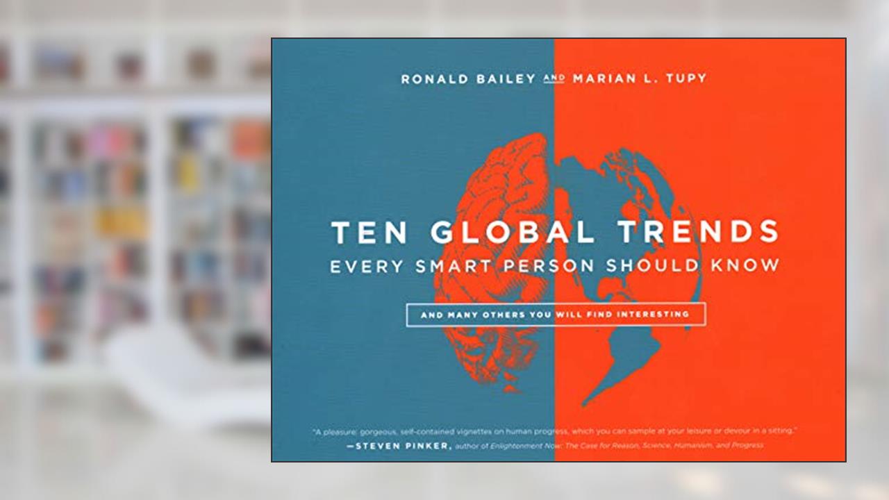 Ten Global Trends Every Smart Person Should Know: And Many Others You Will Find Interesting, written by Ronald Bailey Reason; Marian L. Tupy