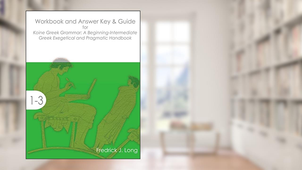 Workbook and Answer Key & Guide for Koine Greek Grammar: A Beginning-Intermediate Exegetical and Pragmatic Handbook, written by Fredrick J. Long