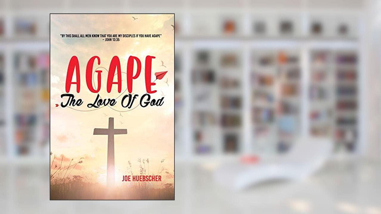 AGAPE: The Love of God, written by Joe Huebscher