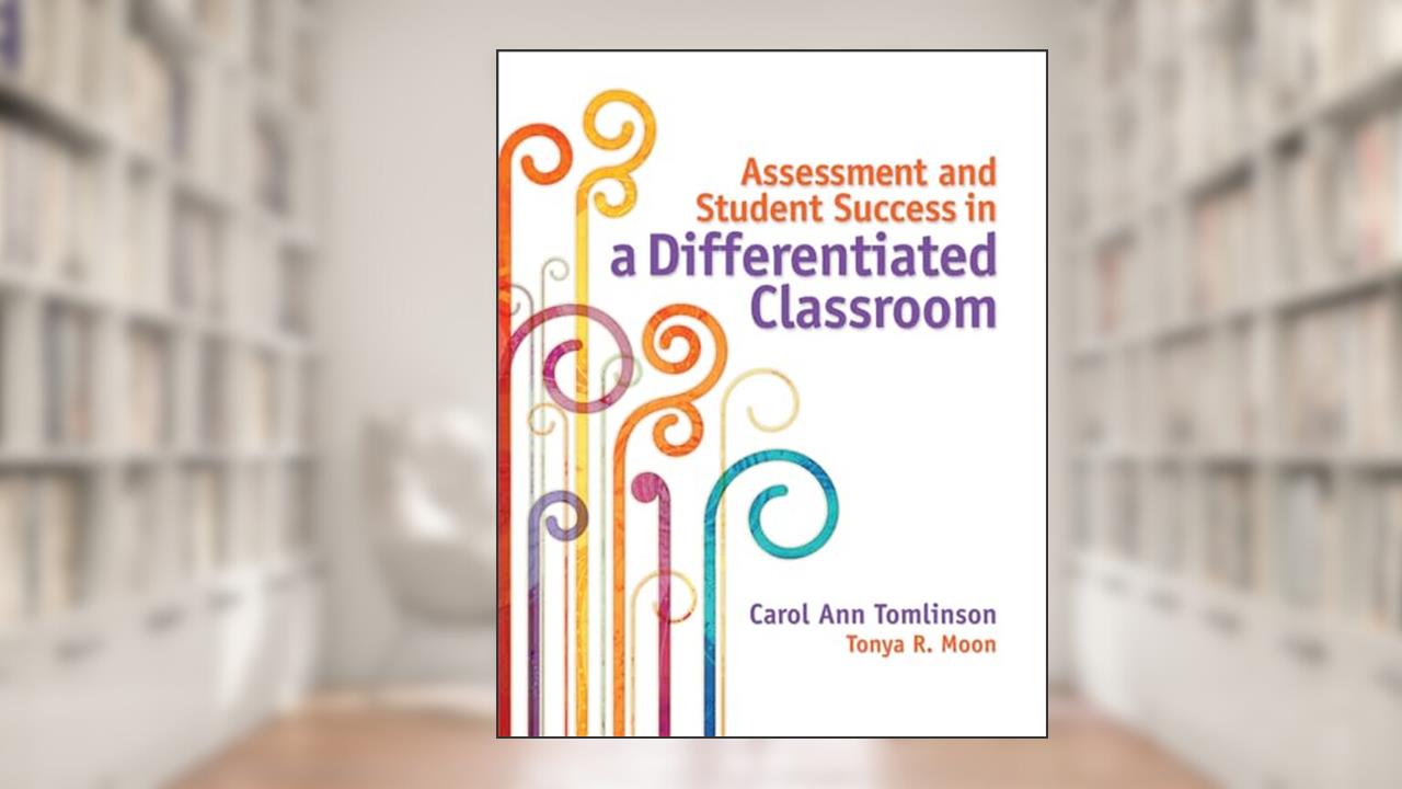 Assessment and Student Success in a Differentiated Classroom, written by Carol Ann Tomlinson; Tonya R. Moon