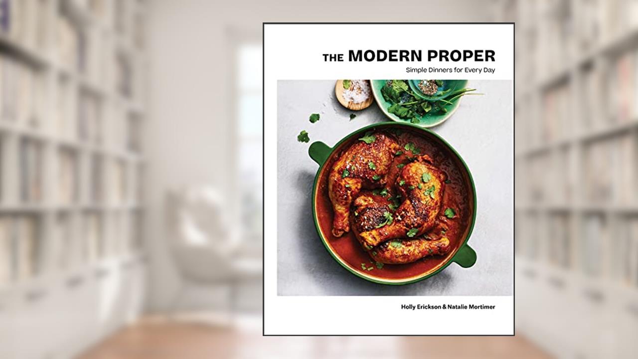 The Modern Proper: Simple Dinners for Every Day (A Cookbook), written by Holly Erickson; Natalie Mortimer