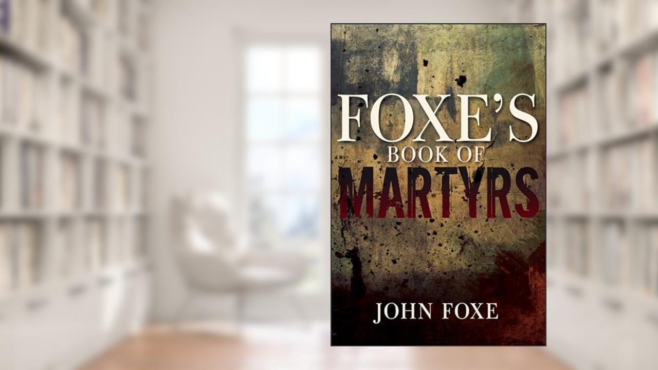 Foxe's Book of Martyrs, written by John Foxe