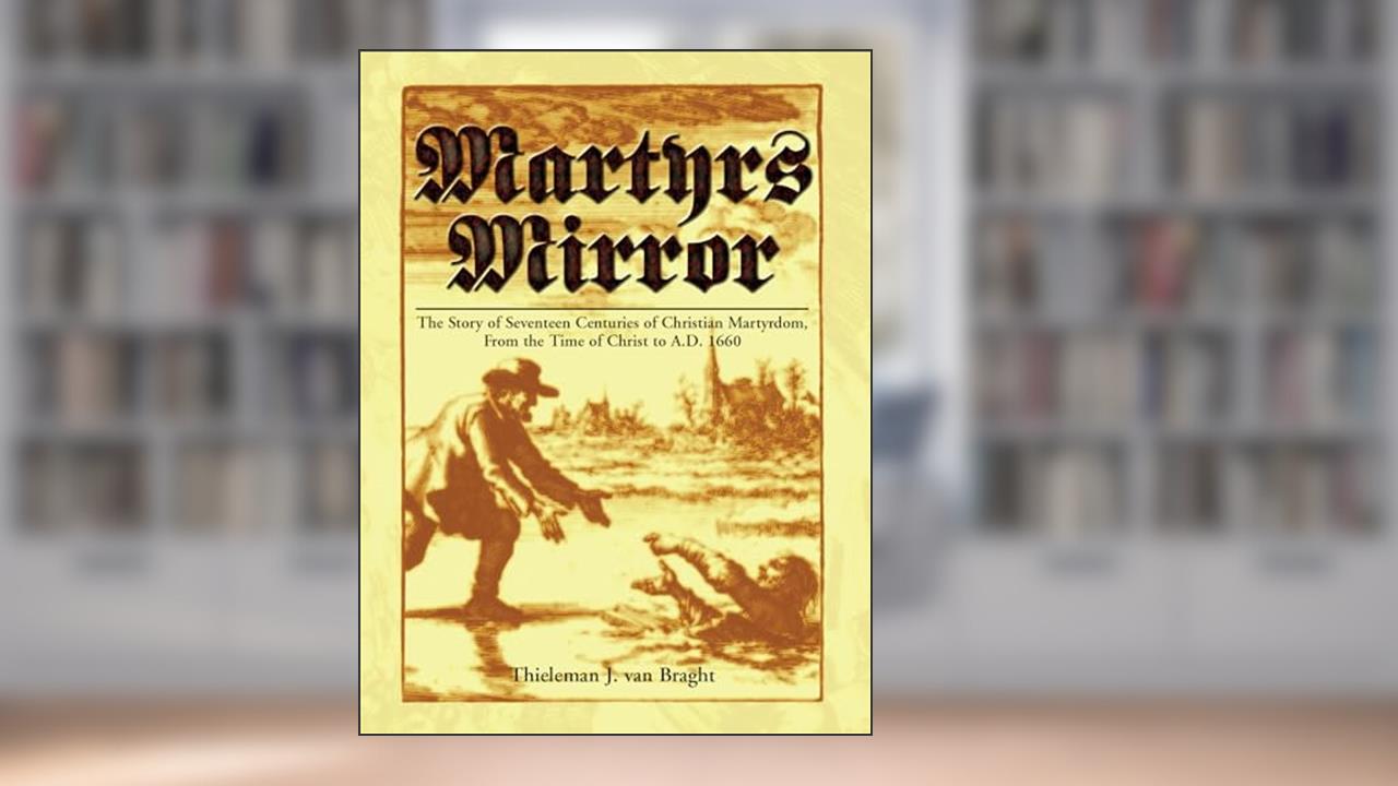 Martyrs Mirror: The Story of Seventeen Centuries of Christian Martyrdom From the Time of Christ to A.D. 1660, written by Thieleman Van Bragt