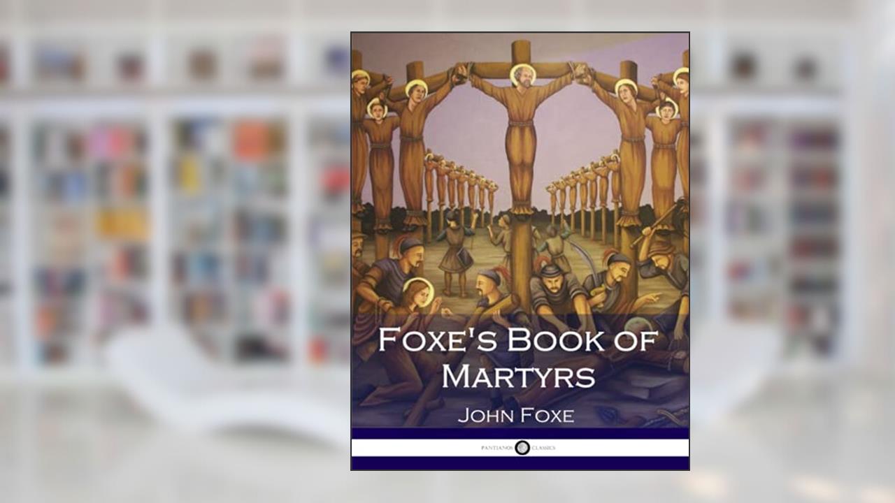 Foxe's Book of Martyrs, written by John Foxe
