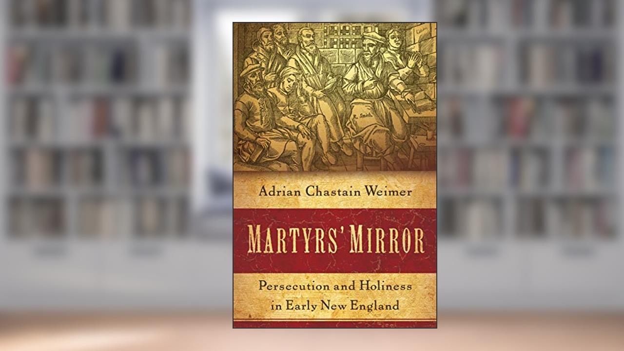 Martyrs' Mirror: Persecution and Holiness in Early New England, written by Adrian Chastain Weimer