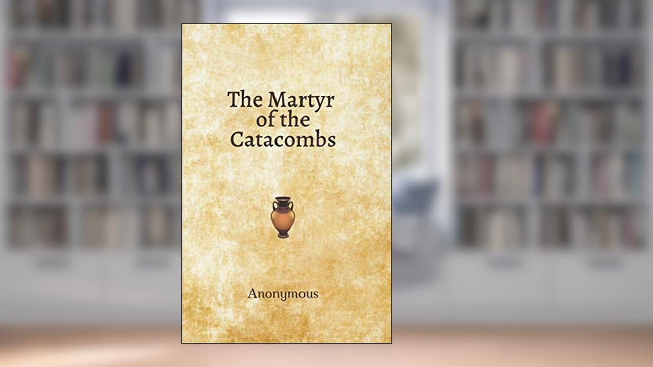 The Martyr of the Catacombs: Anonymous, written by Conquest Press; Anonymous