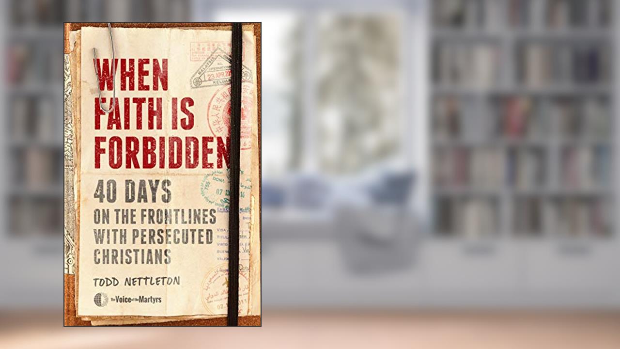When Faith Is Forbidden: 40 Days on the Frontlines with Persecuted Christians, written by Todd Nettleton; The Voice of the Martyrs