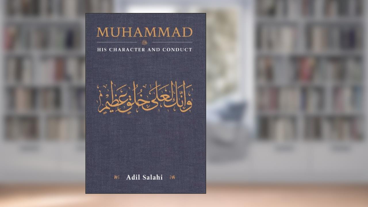 Muhammad: His Character and Conduct: Man and Prophet, written by Adil Salahi