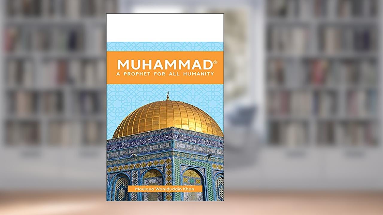 Muhammad: A Prophet for All Humanity, written by Maulana Wahiduddin Khan