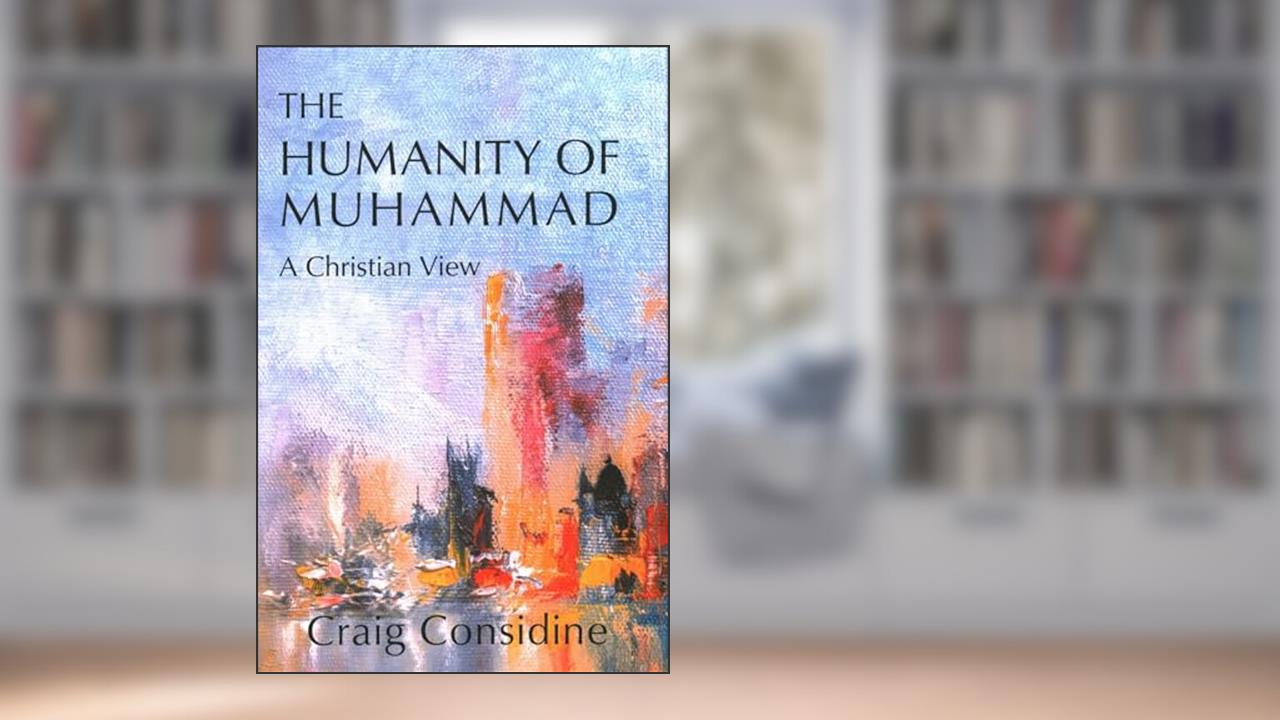 The Humanity of Muhammad: A Christian View, written by Craig Considine