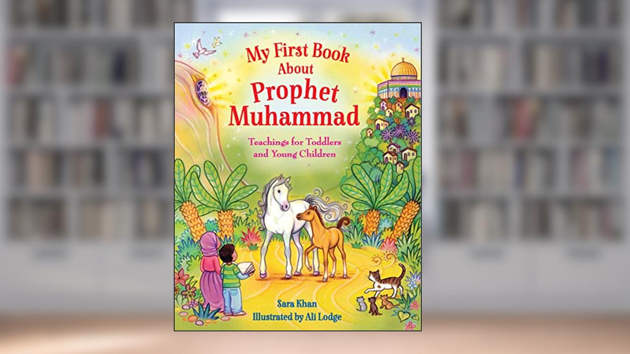 My First Book About Prophet Muhammad: Teachings for Toddlers and Young Children, written by Sara Khan