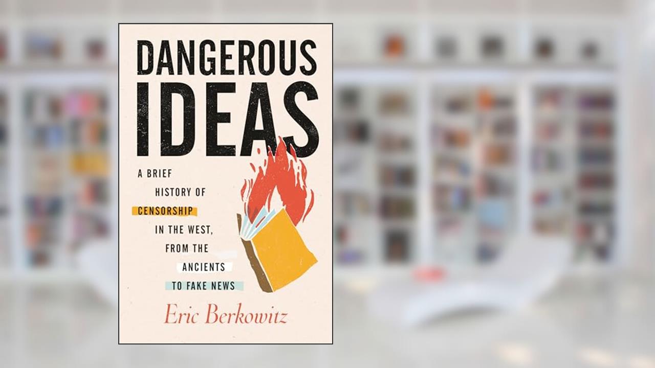 Dangerous Ideas: A Brief History of Censorship in the West, from the Ancients to Fake News, written by Eric Berkowitz