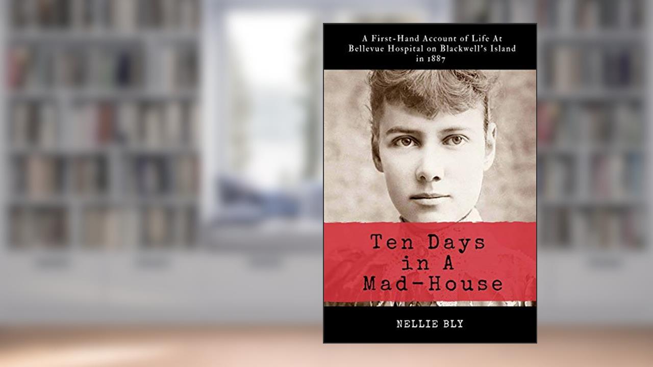 Ten Days in A Mad-House: Illustrated and Annotated: A First-Hand Account of Life At Bellevue Hospital on Blackwell's Island in 1887, written by Nellie Bly