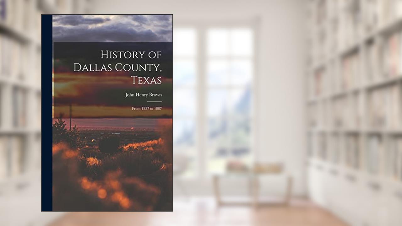 History of Dallas County, Texas: From 1837 to 1887, written by John Henry Brown