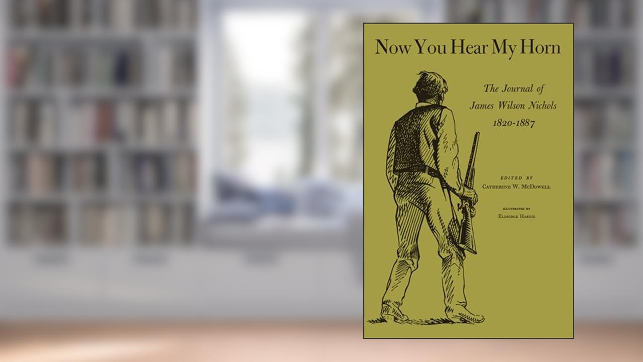 Now You Hear My Horn: The Journal of James Wilson Nichols, 1820-1887, written by James Wilson Nichols