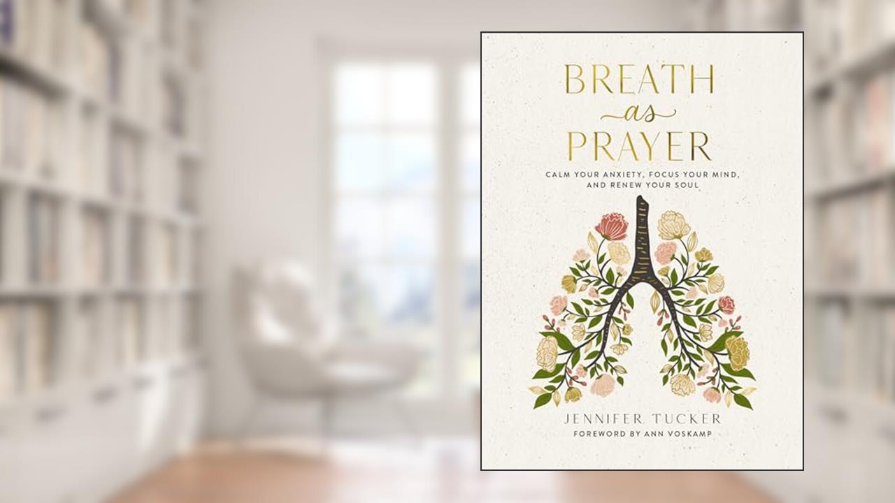 Breath as Prayer: Calm Your Anxiety, Focus Your Mind, and Renew Your Soul, written by Jennifer Tucker