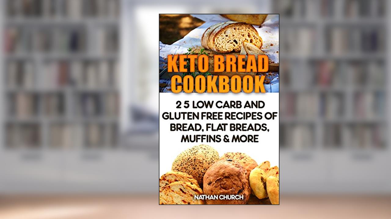 Keto Bread Cookbook: 25 Low Carb And Gluten Free Recipes Of Bread, Flat Breads, Muffins & More, written by Nathan Church
