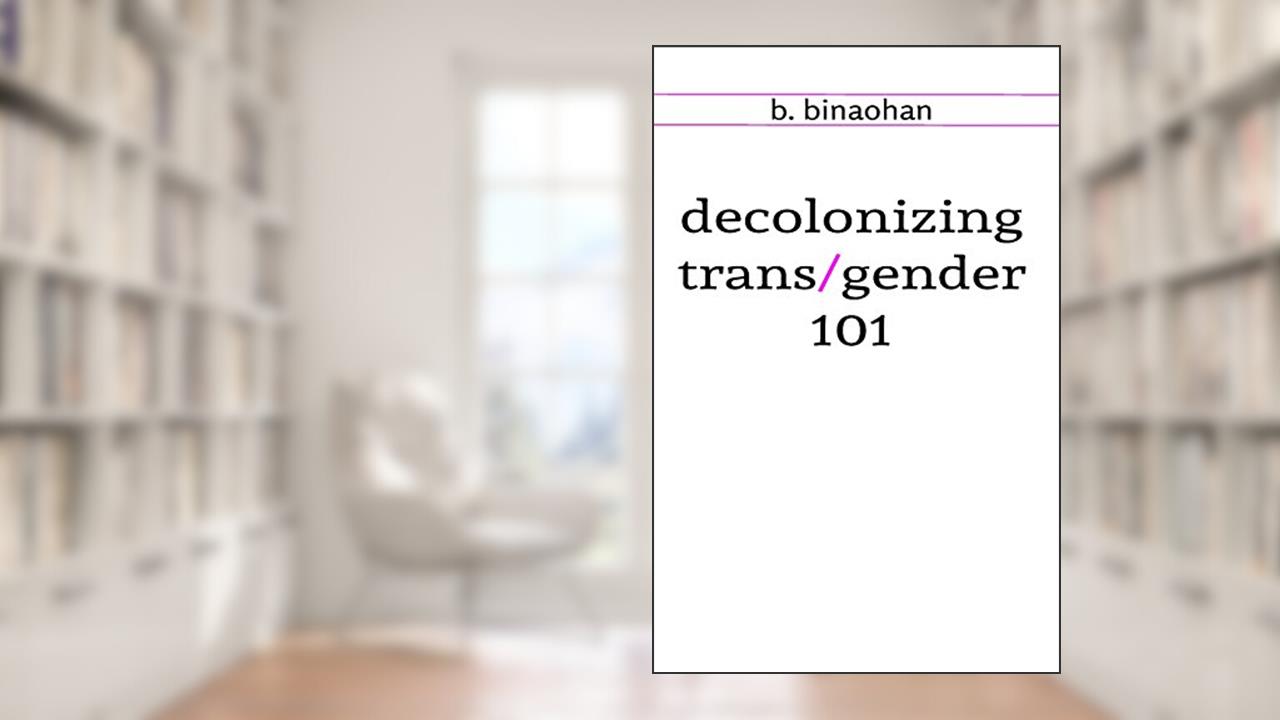 decolonizing trans/gender 101, written by b. binaohan