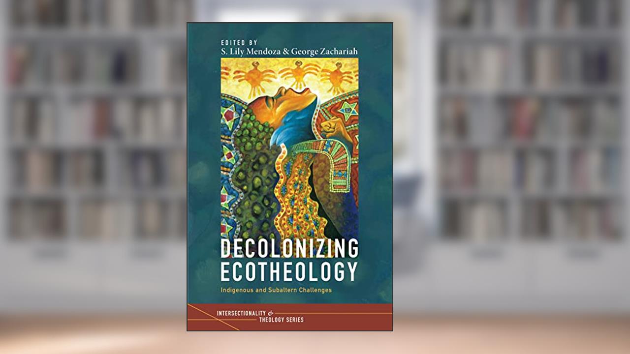 Decolonizing Ecotheology: Indigenous and Subaltern Challenges (Intersectionality and Theology Series), written by S. Lily Mendoza