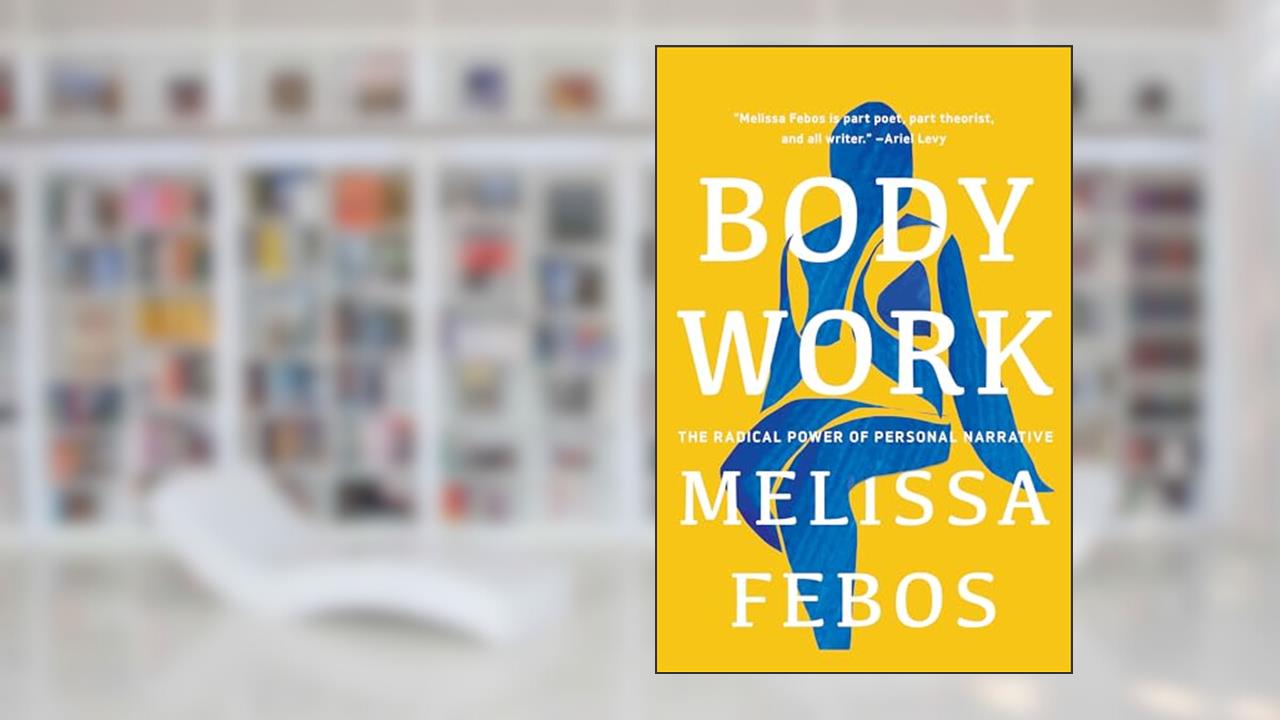Body Work: The Radical Power of Personal Narrative, written by Melissa Febos