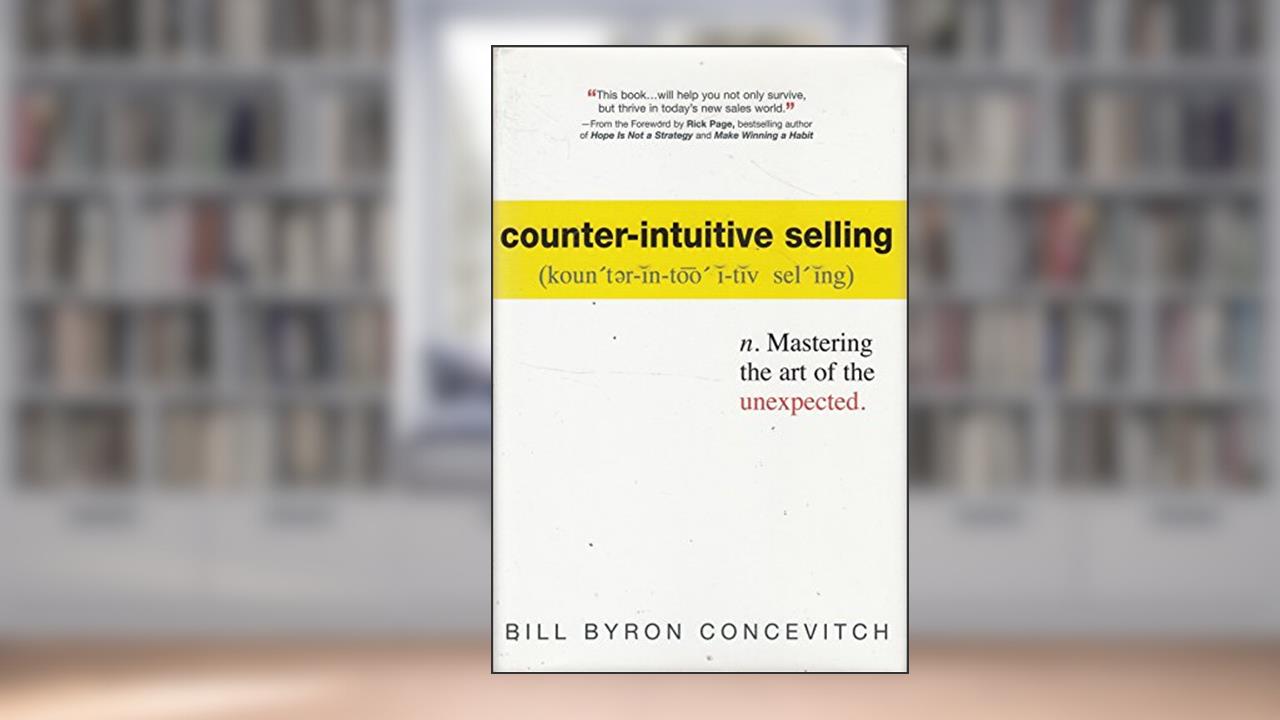 Counter-Intuitive Selling: Mastering the Art of the Unexpected, written by Bill Concevitch