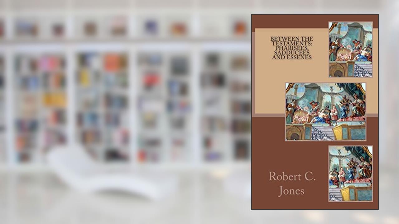 Between the Testaments: Pharisees, Sadducees and Essenes, written by Robert C. Jones