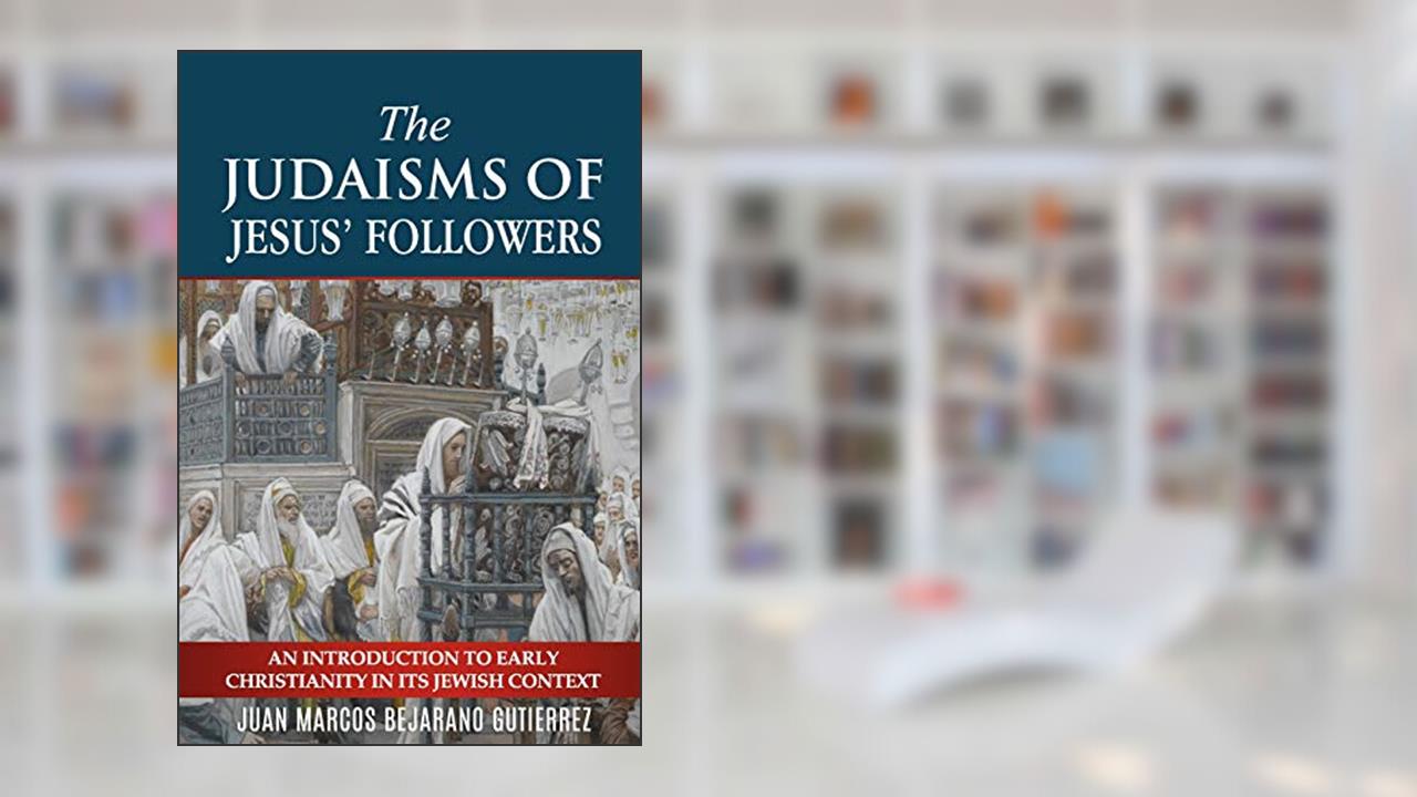 The Judaisms of Jesus' Followers: An Introduction to Early Christianity in its Jewish Context, written by Juan Marcos Bejarano Gutierrez