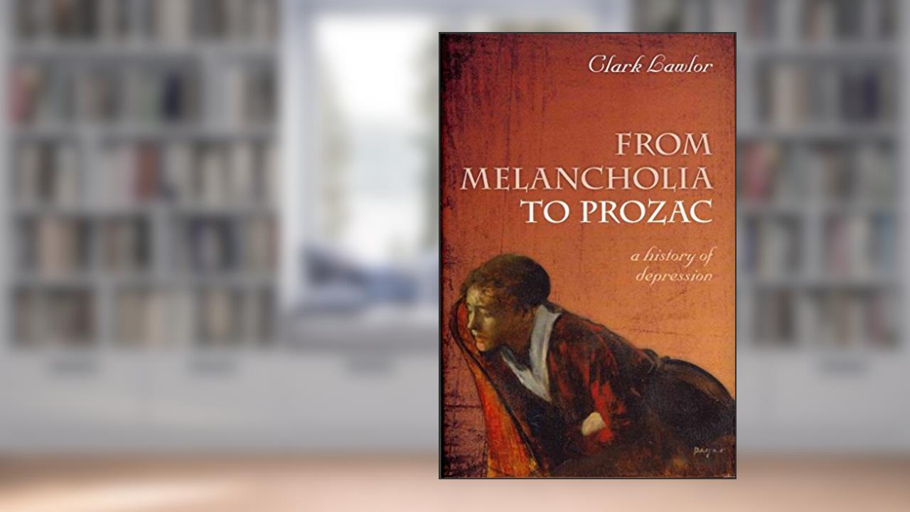 From Melancholia to Prozac: A History of Depression, written by Clark Lawlor
