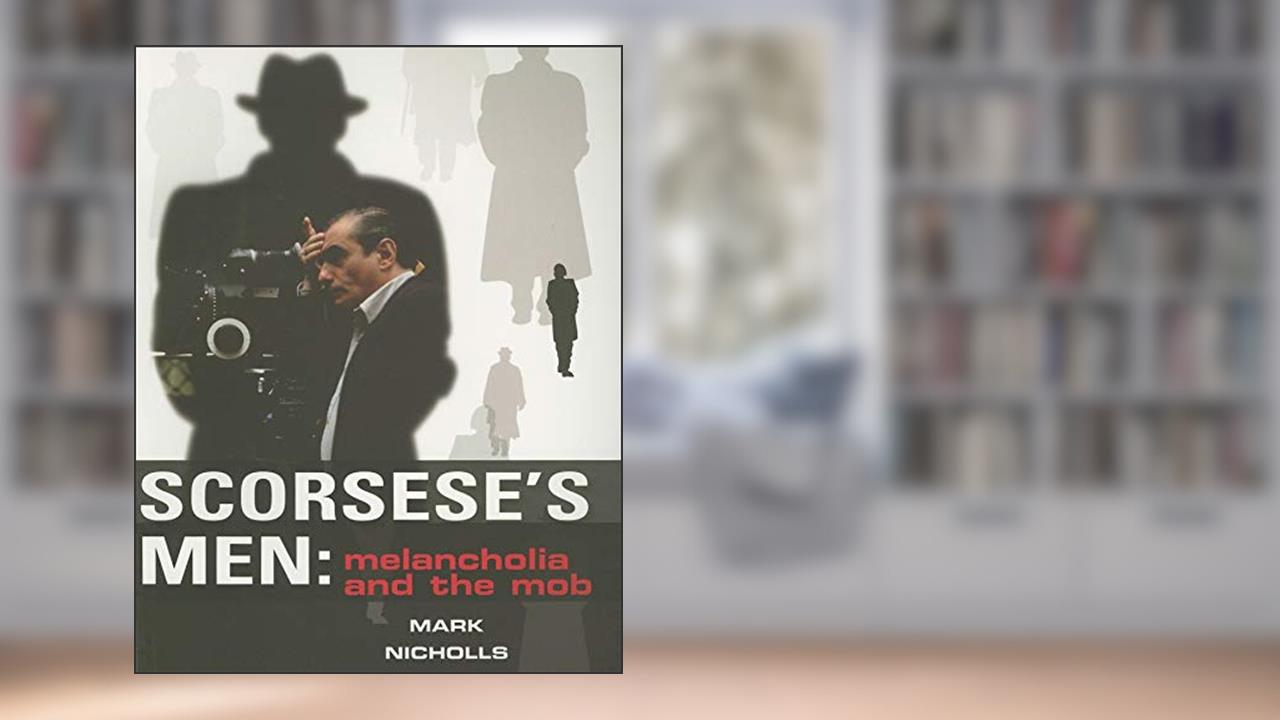 Scorsese's Men: Melancholia and the Mob, written by Mark Nicholls