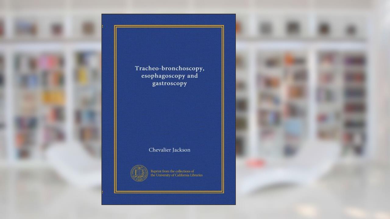 Tracheo-bronchoscopy, esophagoscopy and gastroscopy, written by Chevalier Jackson