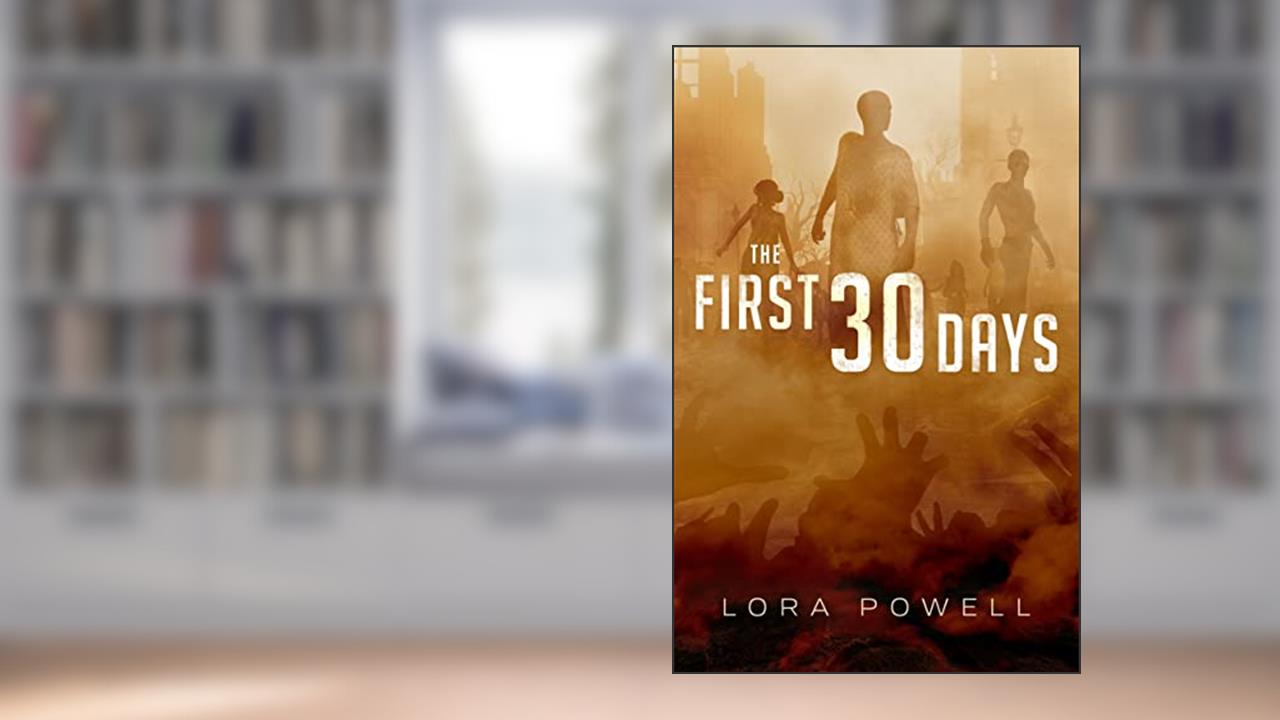 The First 30 Days: A Zombie Apocalypse Novel, written by Lora Powell