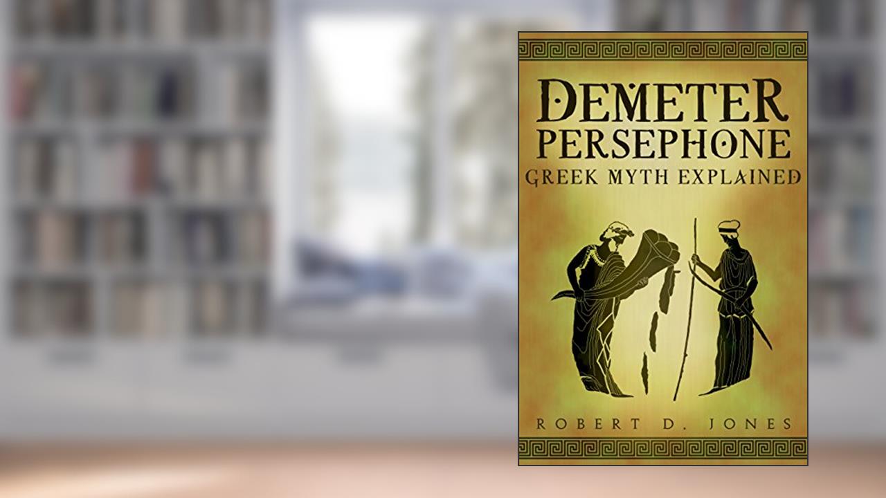 Demeter & Persephone: Greek Mythology Explained, written by Robert Jones