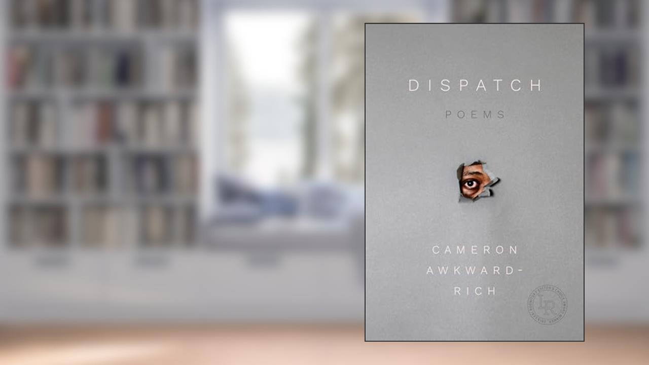 Dispatch: Poems, written by Cameron Awkward-Rich