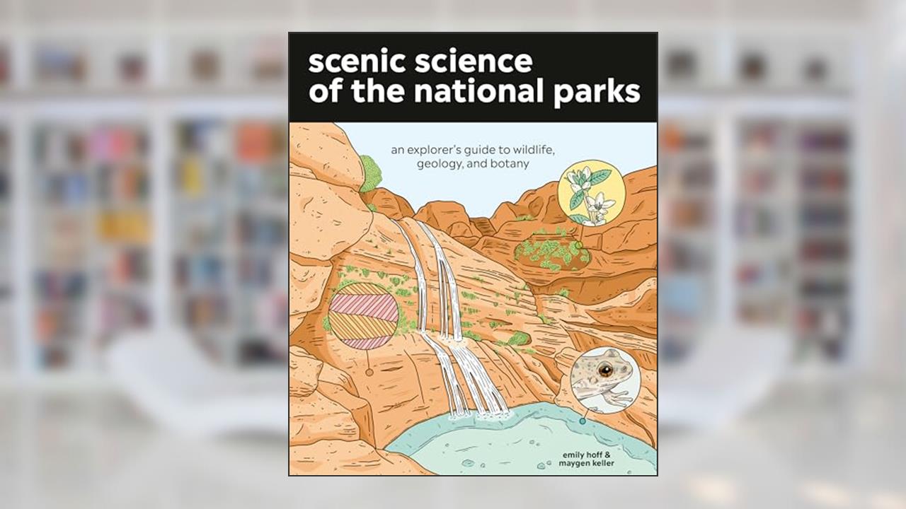 Scenic Science of the National Parks: An Explorer's Guide to Wildlife, Geology, and Botany, written by Emily Hoff; Maygen Keller