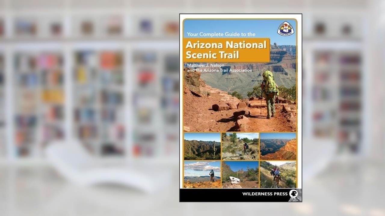 Your Complete Guide to the Arizona National Scenic Trail, written by Matthew J. Nelson; The Arizona Trail Association