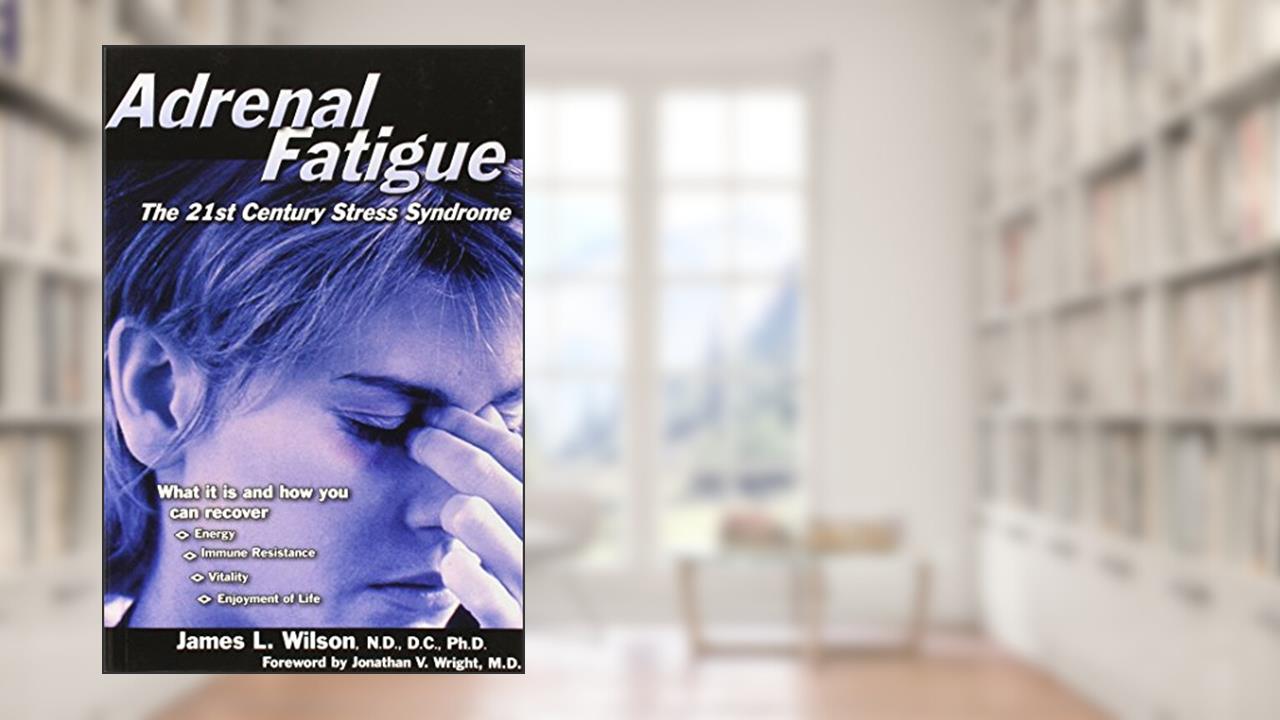 Adrenal Fatigue: The 21st Century Stress Syndrome, written by James Wilson