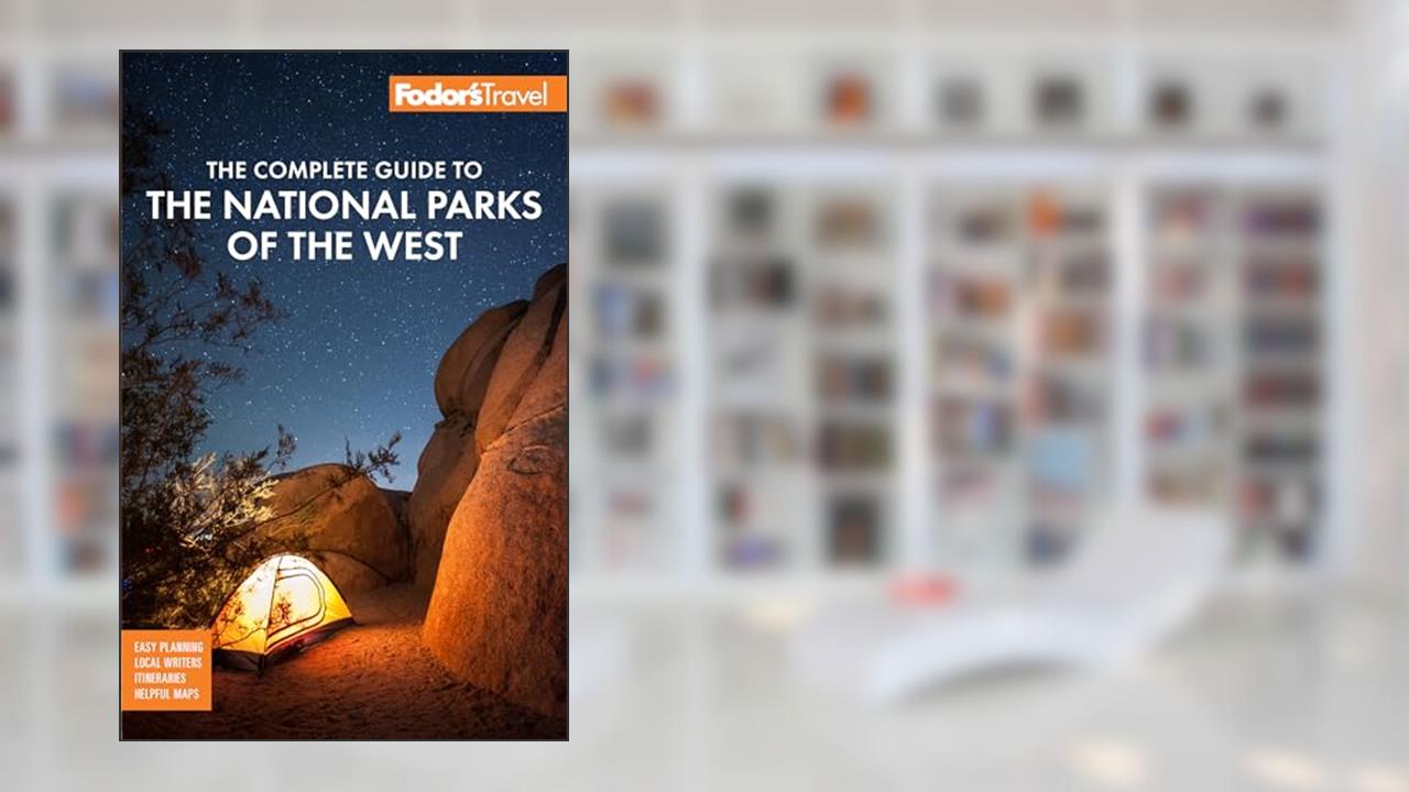 Fodor's The Complete Guide to the National Parks of the West: with the Best Scenic Road Trips (Full-color Travel Guide), written by Fodor's Travel Guides