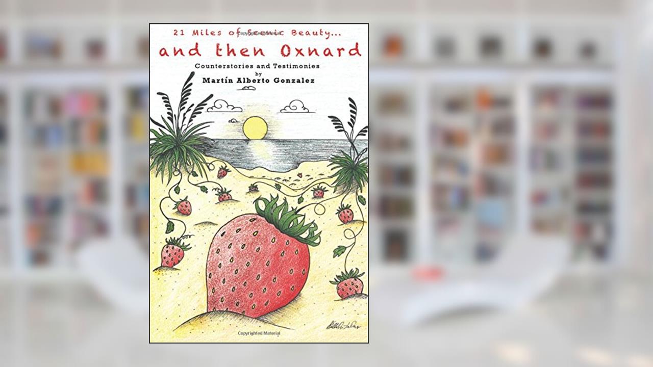 21 Miles of Scenic Beauty... and then Oxnard: Counterstories and Testimonies, written by Martín Alberto Gonzalez