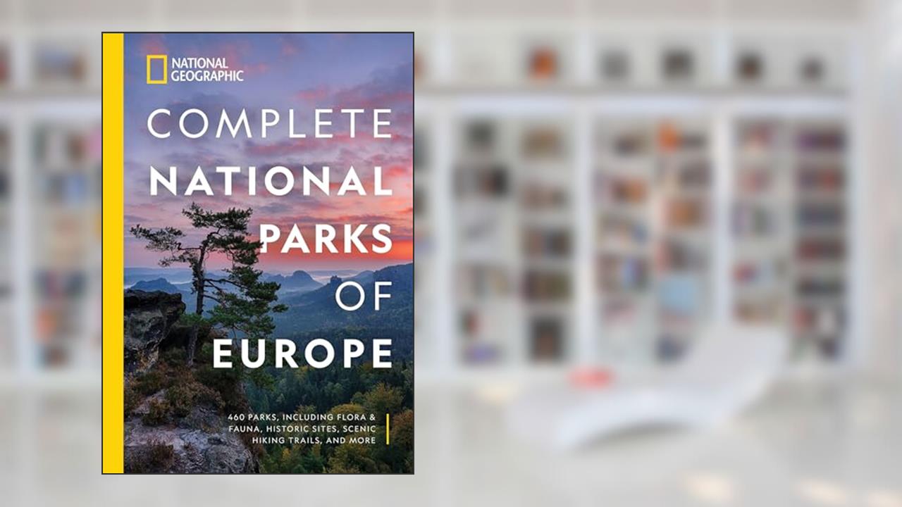 National Geographic Complete National Parks of Europe: 460 Parks, Including Flora and Fauna, Historic Sites, Scenic Hiking Trails, and More, written by National Geographic