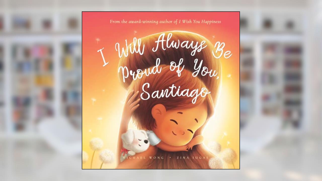 I Will Always Be Proud of You, Santiago (The Unconditional Love for Santiago Series), written by Michael Wong