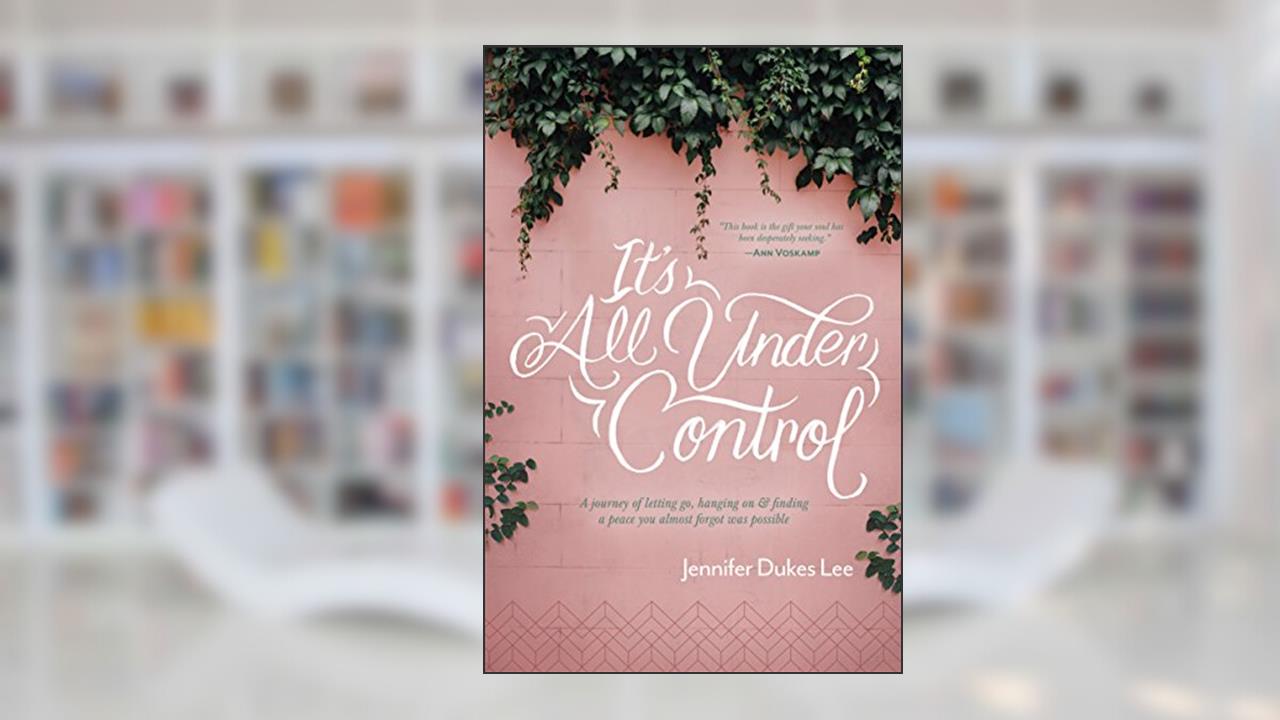 It's All Under Control: A Journey of Letting Go, Hanging On, and Finding a Peace You Almost Forgot Was Possible, written by Jennifer Dukes Lee