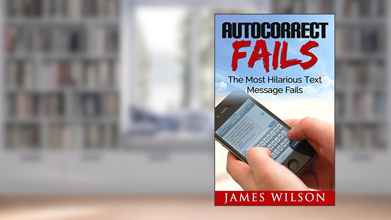 Autocorrect Fails: The Most Hilarious Text Message Fails. (Text Fails Book 1), written by James Wilson