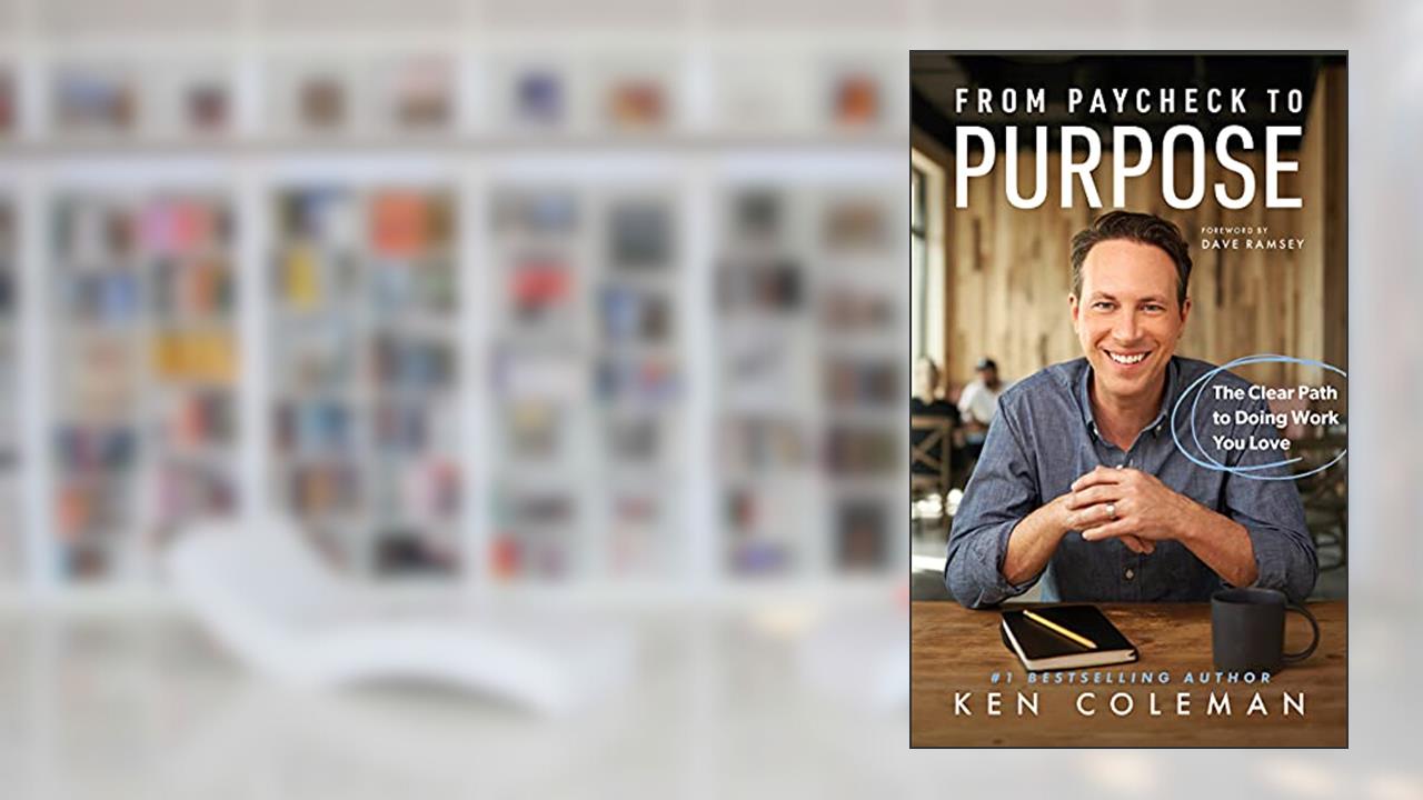 From Paycheck to Purpose: The Clear Path to Doing Work You Love, written by Ken Coleman