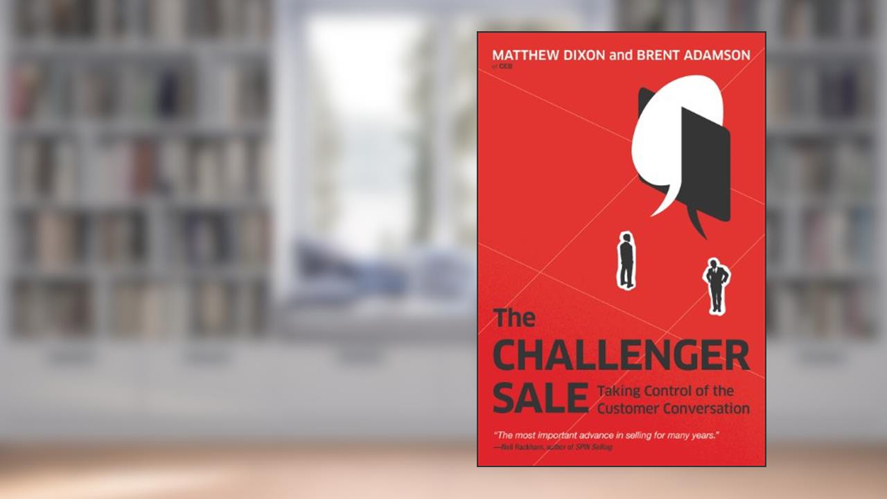The Challenger Sale: Taking Control of the Customer Conversation, written by Matthew Dixon; Brent Adamson